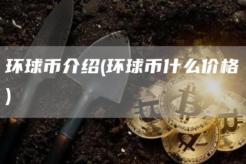 环球币介绍 - 环球币什么价格